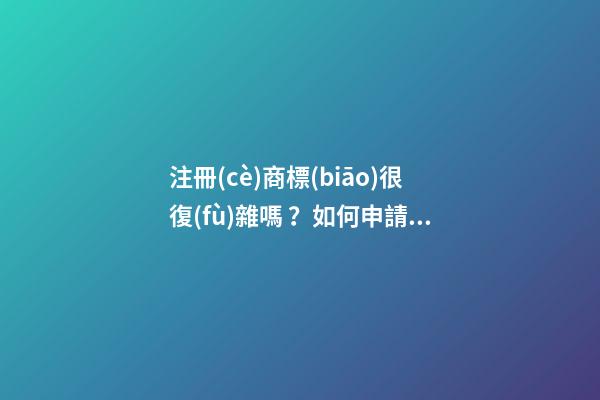 注冊(cè)商標(biāo)很復(fù)雜嗎？如何申請(qǐng)？